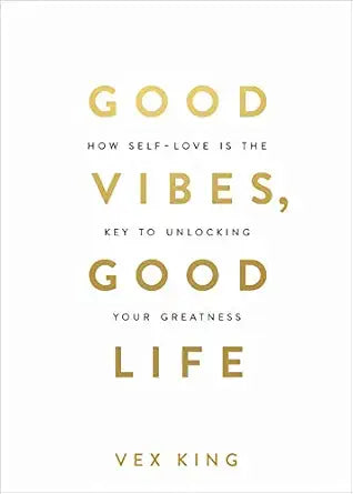 Good Vibes, Good Life: How Self-love Is the Key to Unlocking Your Greatness by Vex King